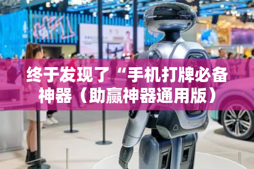 终于发现了“手机打牌必备神器（助赢神器通用版）
