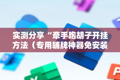 实测分享“牵手跑胡子开挂方法（专用辅牌神器免安装）