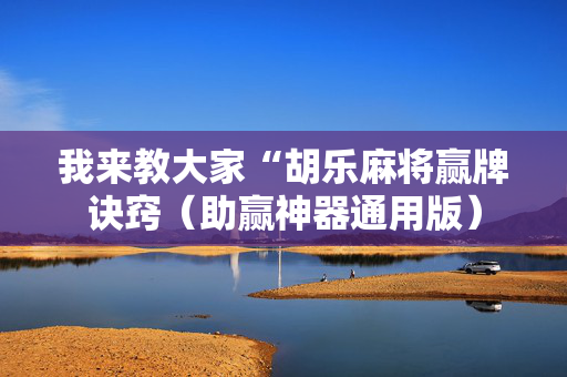 我来教大家“胡乐麻将赢牌诀窍（助赢神器通用版）