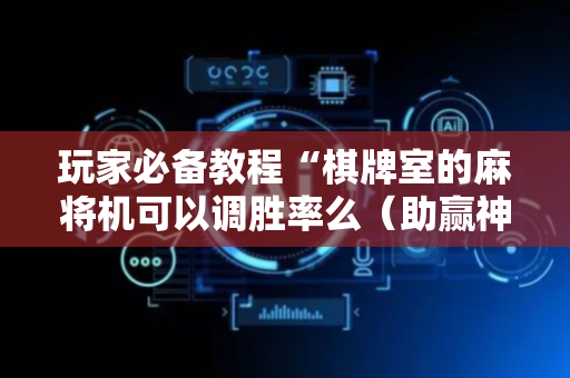 玩家必备教程“棋牌室的麻将机可以调胜率么（助赢神器通用版）