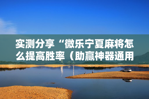 实测分享“微乐宁夏麻将怎么提高胜率（助赢神器通用版）