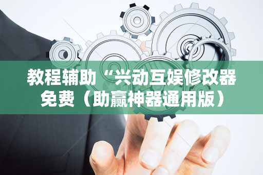 教程辅助“兴动互娱修改器免费（助赢神器通用版）