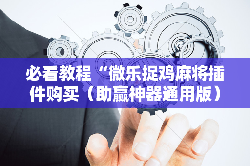必看教程“微乐捉鸡麻将插件购买（助赢神器通用版）