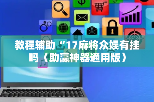 教程辅助“17麻将众娱有挂吗（助赢神器通用版）