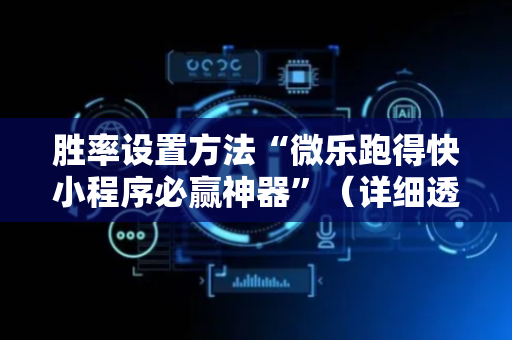 胜率设置方法“微乐跑得快小程序必赢神器”（详细透视教程）-哔哩哔哩