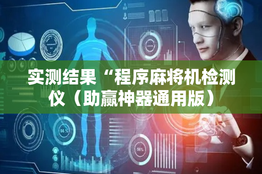 实测结果“程序麻将机检测仪（助赢神器通用版）