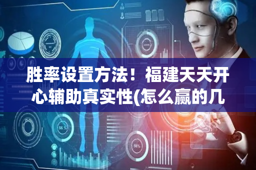 胜率设置方法！福建天天开心辅助真实性(怎么赢的几率大)