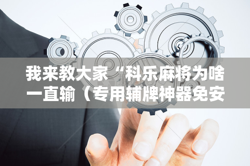 我来教大家“科乐麻将为啥一直输（专用辅牌神器免安装）