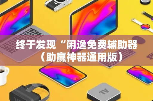 终于发现“闲逸免费辅助器（助赢神器通用版）