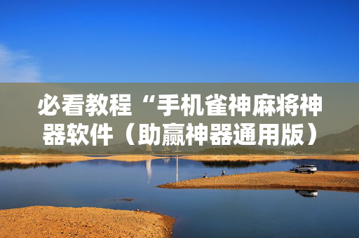 必看教程“手机雀神麻将神器软件（助赢神器通用版）
