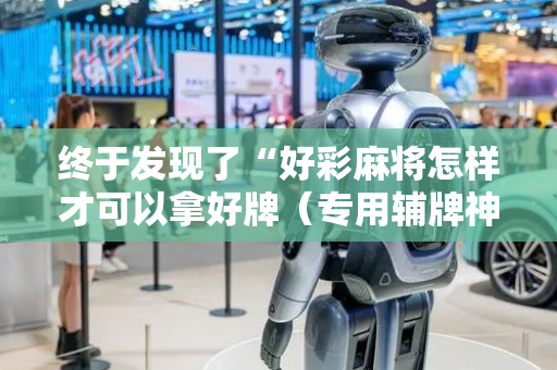 终于发现了“好彩麻将怎样才可以拿好牌（专用辅牌神器免安装）