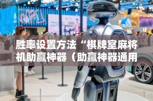 胜率设置方法“棋牌室麻将机助赢神器（助赢神器通用版）