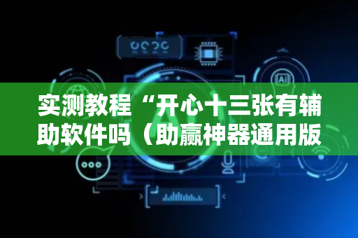 实测教程“开心十三张有辅助软件吗（助赢神器通用版）