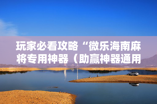 玩家必看攻略“微乐海南麻将专用神器（助赢神器通用版）