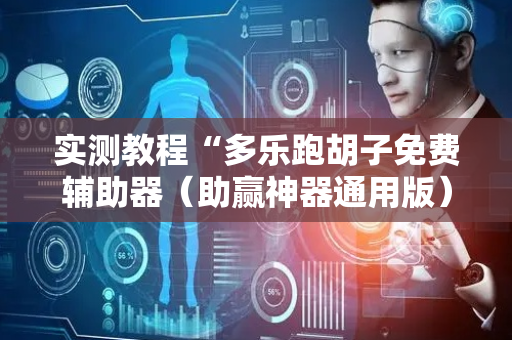 实测教程“多乐跑胡子免费辅助器（助赢神器通用版）