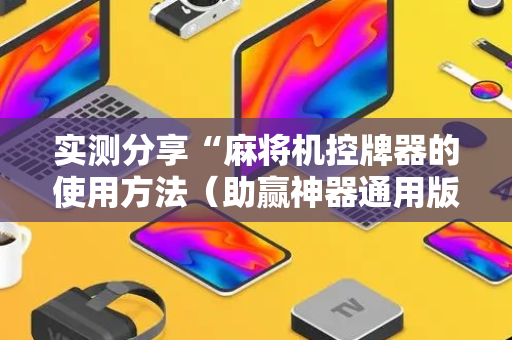 实测分享“麻将机控牌器的使用方法（助赢神器通用版）