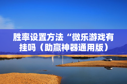 胜率设置方法“微乐游戏有挂吗（助赢神器通用版）
