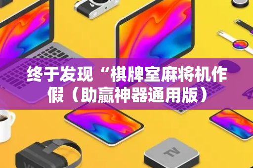 终于发现“棋牌室麻将机作假（助赢神器通用版）