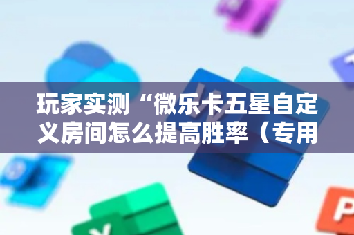 玩家实测“微乐卡五星自定义房间怎么提高胜率（专用辅牌神器免安装）