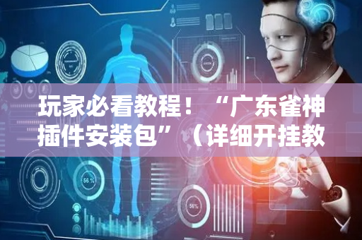 玩家必看教程！“广东雀神插件安装包”（详细开挂教程）-哔哩哔哩