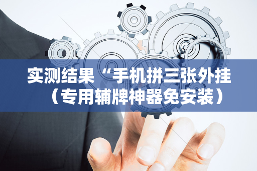 实测结果“手机拼三张外挂（专用辅牌神器免安装）