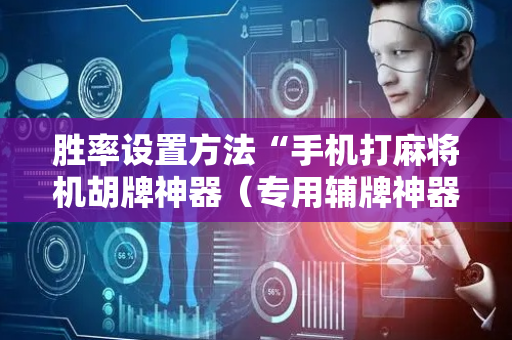 胜率设置方法“手机打麻将机胡牌神器（专用辅牌神器免安装）