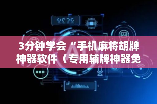 3分钟学会“手机麻将胡牌神器软件（专用辅牌神器免安装）