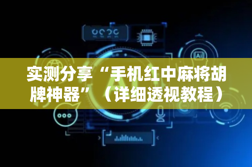 实测分享“手机红中麻将胡牌神器”（详细透视教程）-哔哩哔哩