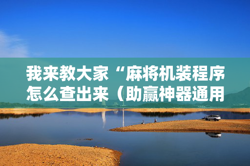 我来教大家“麻将机装程序怎么查出来（助赢神器通用版）
