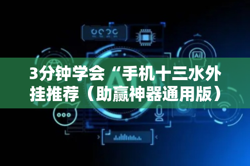 3分钟学会“手机十三水外挂推荐（助赢神器通用版）
