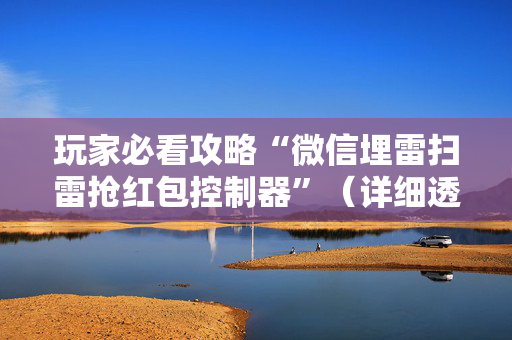 玩家必看攻略“微信埋雷扫雷抢红包控制器”（详细透视教程）-哔哩哔哩