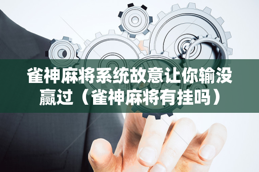 雀神麻将系统故意让你输没赢过（雀神麻将有挂吗）