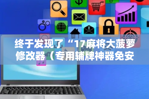 终于发现了“17麻将大菠萝修改器（专用辅牌神器免安装）