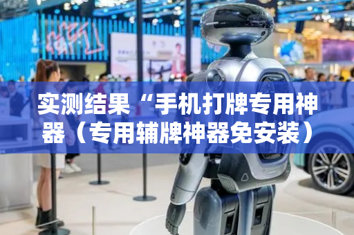 实测结果“手机打牌专用神器（专用辅牌神器免安装）