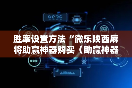胜率设置方法“微乐陕西麻将助赢神器购买（助赢神器通用版）