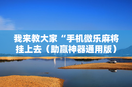 我来教大家“手机微乐麻将挂上去（助赢神器通用版）