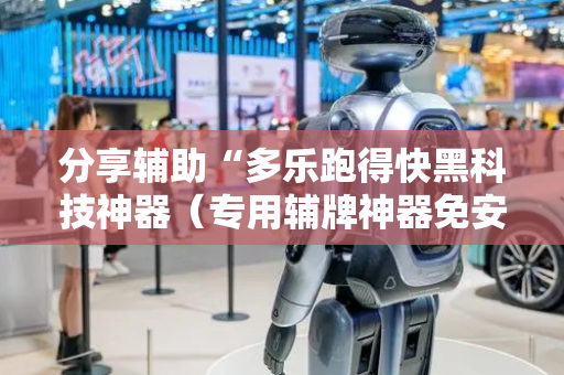 分享辅助“多乐跑得快黑科技神器（专用辅牌神器免安装）