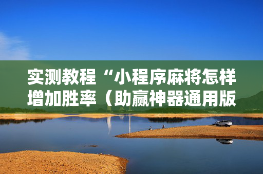 实测教程“小程序麻将怎样增加胜率（助赢神器通用版）