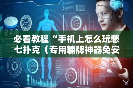 必看教程“手机上怎么玩憋七扑克（专用辅牌神器免安装）