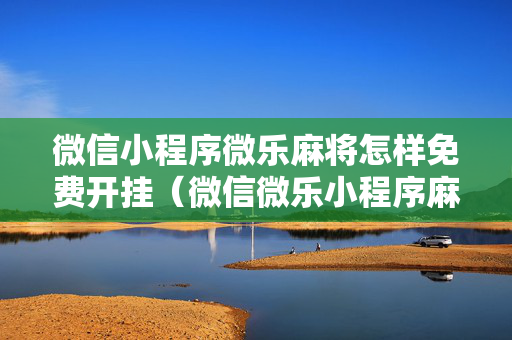 微信小程序微乐麻将怎样免费开挂（微信微乐小程序麻将真的能开挂么其实另有马脚）