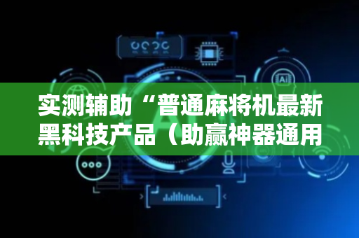 实测辅助“普通麻将机最新黑科技产品（助赢神器通用版）