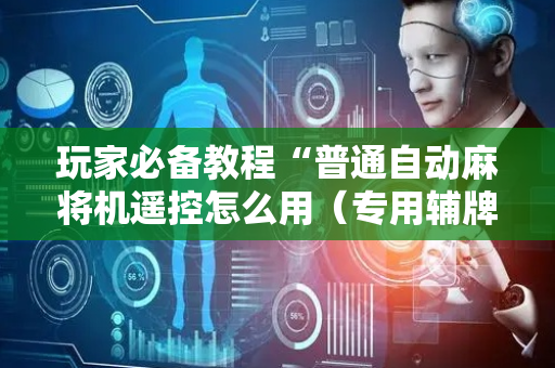 玩家必备教程“普通自动麻将机遥控怎么用（专用辅牌神器免安装）