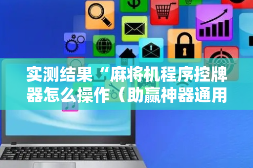 实测结果“麻将机程序控牌器怎么操作（助赢神器通用版）