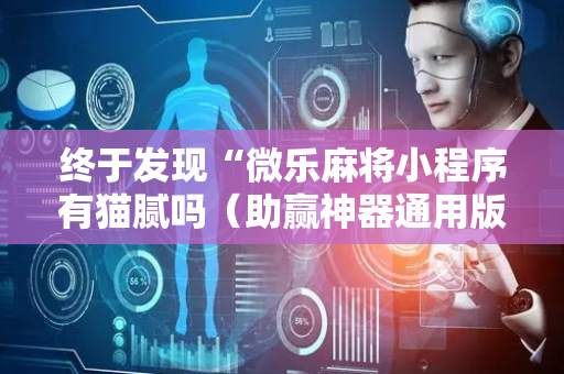 终于发现“微乐麻将小程序有猫腻吗（助赢神器通用版）