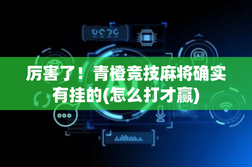 厉害了！青橙竞技麻将确实有挂的(怎么打才赢)