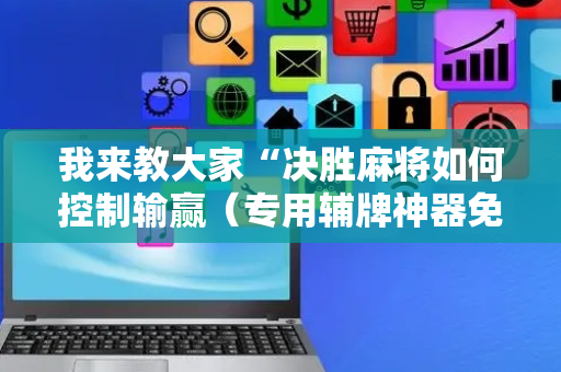 我来教大家“决胜麻将如何控制输赢（专用辅牌神器免安装）