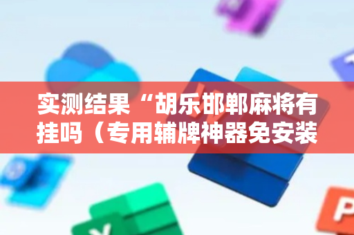 实测结果“胡乐邯郸麻将有挂吗（专用辅牌神器免安装）