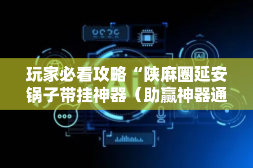 玩家必看攻略“陕麻圈延安锅子带挂神器（助赢神器通用版）