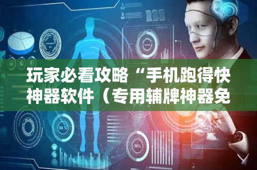 玩家必看攻略“手机跑得快神器软件（专用辅牌神器免安装）