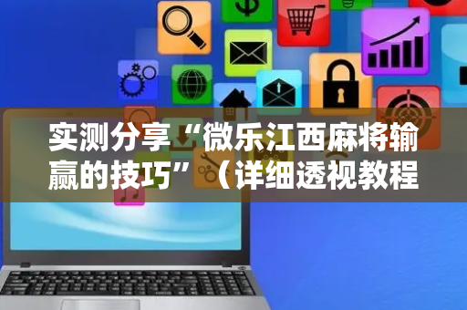 实测分享“微乐江西麻将输赢的技巧”（详细透视教程）-哔哩哔哩